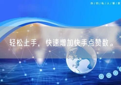 轻松上手，快速增加快手点赞数。