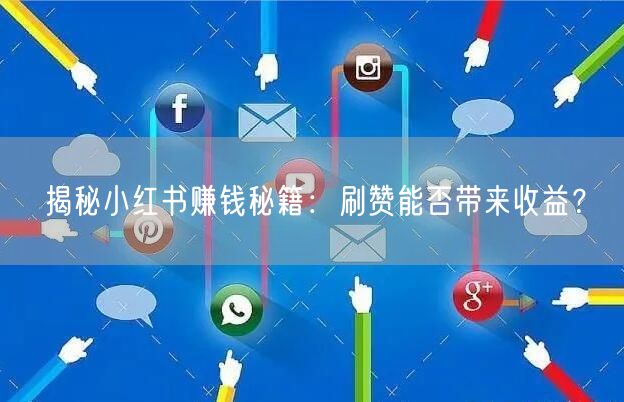 揭秘小红书赚钱秘籍：刷赞能否带来收益？