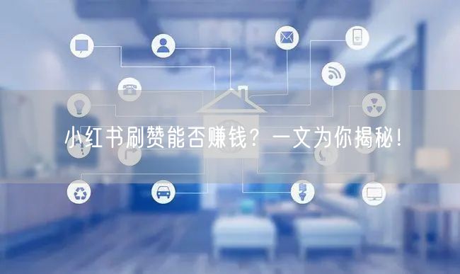 小红书刷赞能否赚钱？一文为你揭秘！