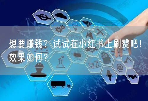 想要赚钱？试试在小红书上刷赞吧！效果如何？