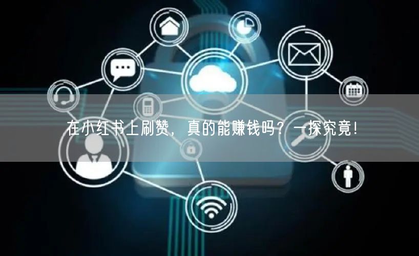 在小红书上刷赞，真的能赚钱吗？一探究竟！