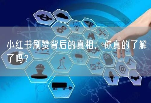 小红书刷赞背后的真相，你真的了解了吗？