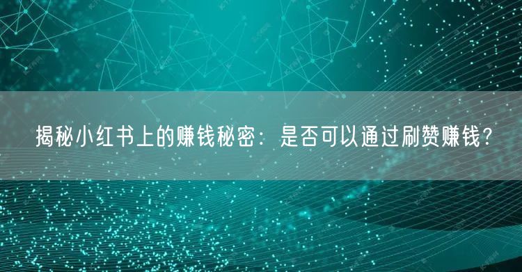 揭秘小红书上的赚钱秘密：是否可以通过刷赞赚钱？