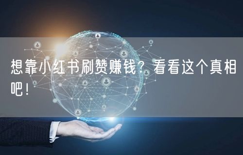 想靠小红书刷赞赚钱？看看这个真相吧！