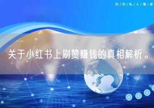 关于小红书上刷赞赚钱的真相解析。