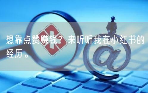 想靠点赞赚钱？来听听我在小红书的经历。
