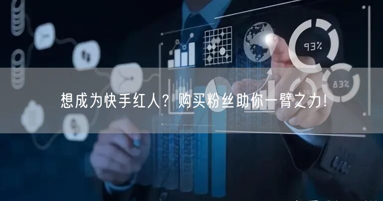 想成为快手红人？购买粉丝助你一臂之力！