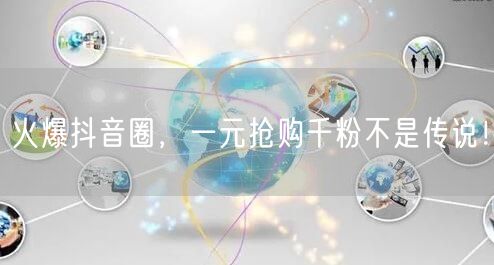 火爆抖音圈，一元抢购千粉不是传说！