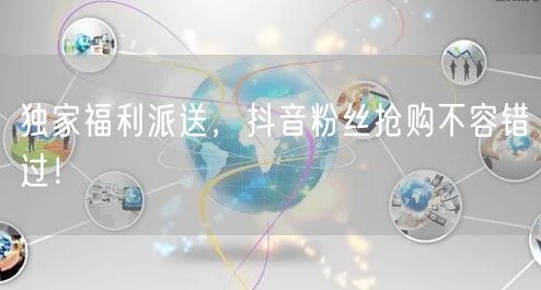 独家福利派送，抖音粉丝抢购不容错过！