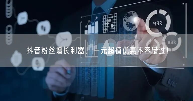 抖音粉丝增长利器，一元超值优惠不容错过！