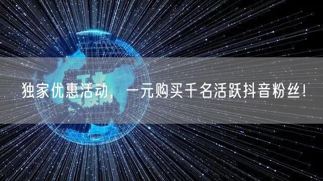 独家优惠活动，一元购买千名活跃抖音粉丝！