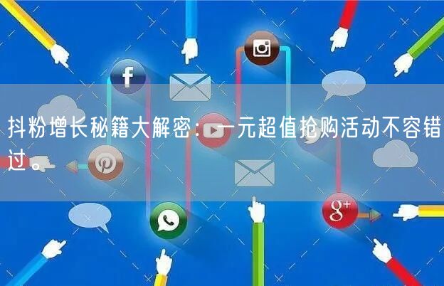 抖粉增长秘籍大解密：一元超值抢购活动不容错过。