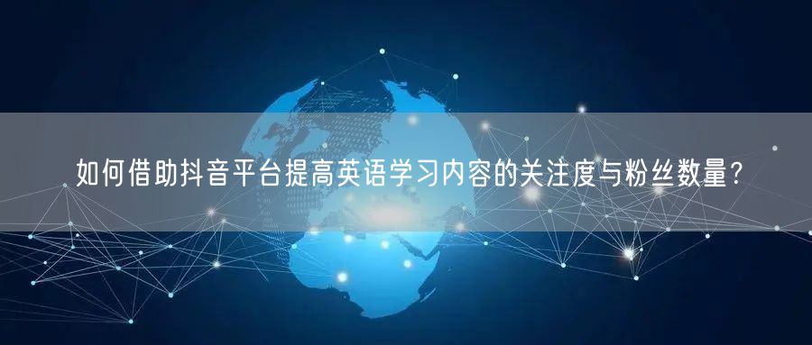 如何借助抖音平台提高英语学习内容的关注度与粉丝数量？