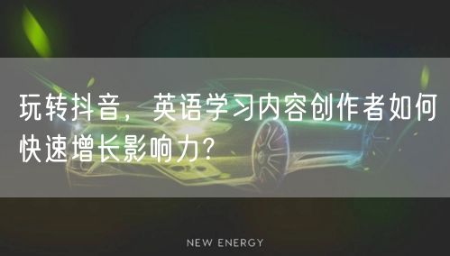 玩转抖音，英语学习内容创作者如何快速增长影响力？