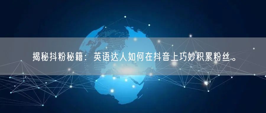 揭秘抖粉秘籍：英语达人如何在抖音上巧妙积累粉丝。
