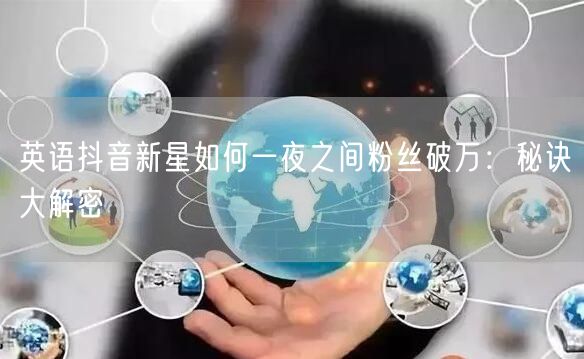 英语抖音新星如何一夜之间粉丝破万：秘诀大解密