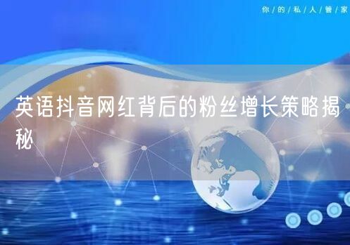 英语抖音网红背后的粉丝增长策略揭秘