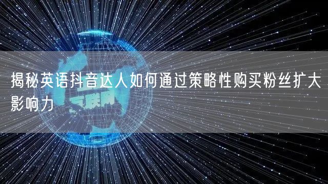 揭秘英语抖音达人如何通过策略性购买粉丝扩大影响力