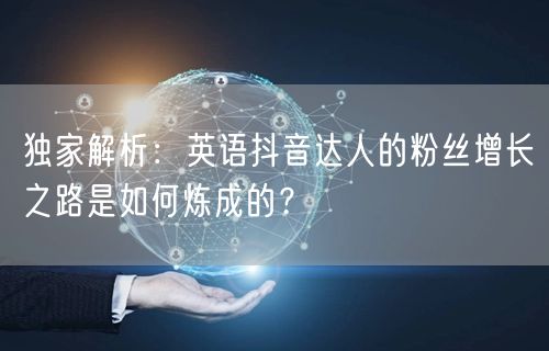 独家解析：英语抖音达人的粉丝增长之路是如何炼成的？