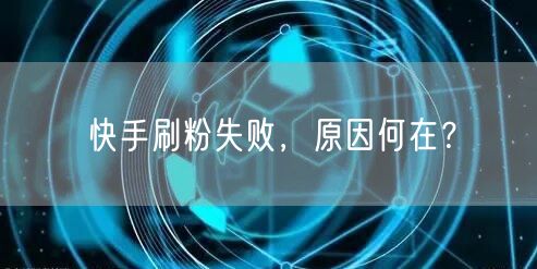 快手刷粉失败，原因何在？