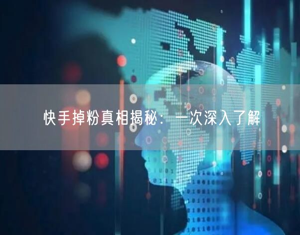 快手掉粉真相揭秘：一次深入了解