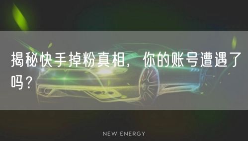 揭秘快手掉粉真相，你的账号遭遇了吗？