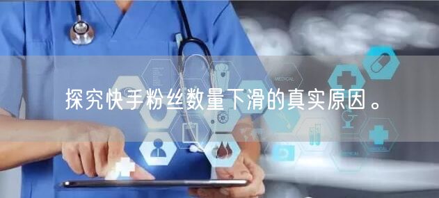 探究快手粉丝数量下滑的真实原因。
