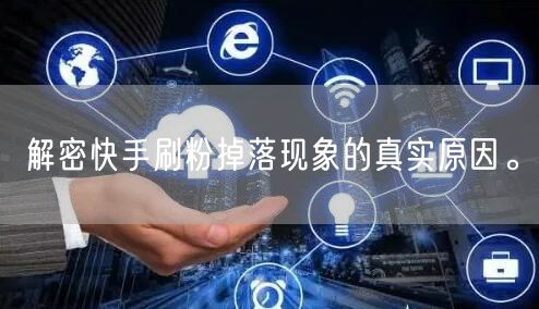 解密快手刷粉掉落现象的真实原因。