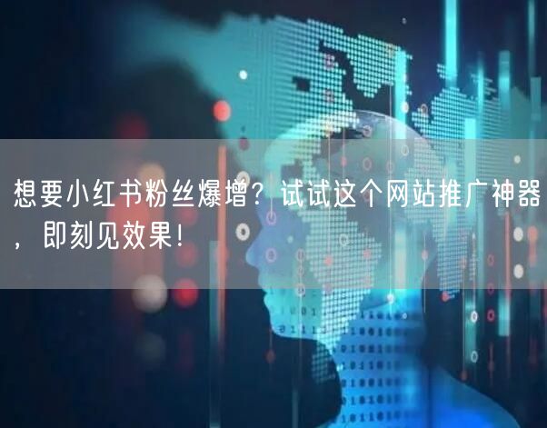 想要小红书粉丝爆增？试试这个网站推广神器，即刻见效果！