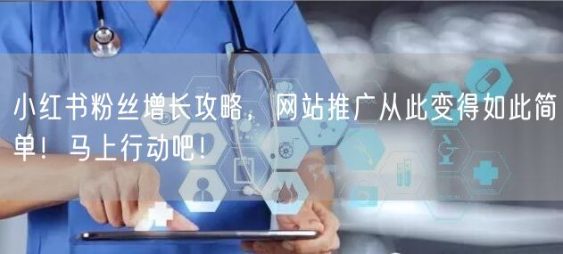 小红书粉丝增长攻略，网站推广从此变得如此简单！马上行动吧！