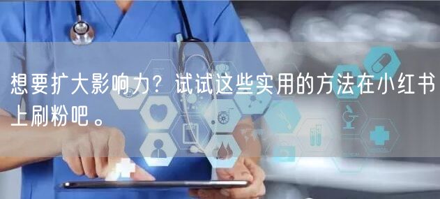 想要扩大影响力？试试这些实用的方法在小红书上刷粉吧。