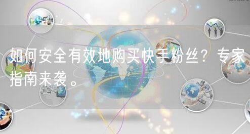 如何安全有效地购买快手粉丝？专家指南来袭。