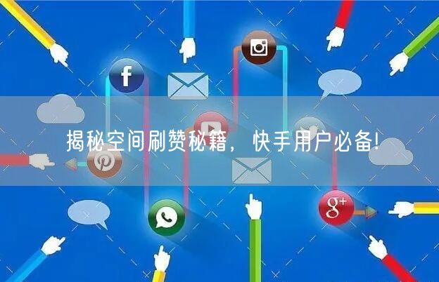 揭秘空间刷赞秘籍，快手用户必备!
