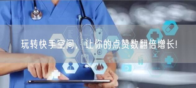 玩转快手空间，让你的点赞数翻倍增长!