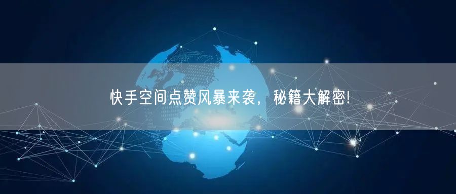 快手空间点赞风暴来袭，秘籍大解密!