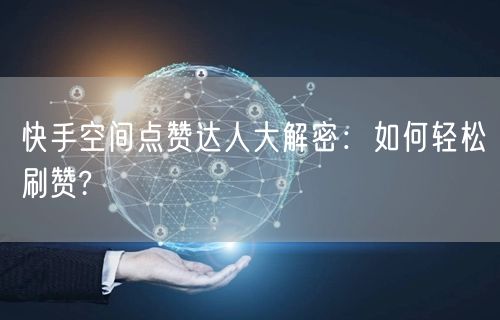 快手空间点赞达人大解密：如何轻松刷赞?