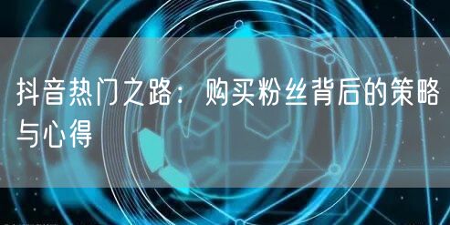 抖音热门之路：购买粉丝背后的策略与心得