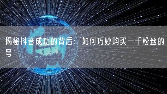 揭秘抖音成功的背后：如何巧妙购买一千粉丝的号