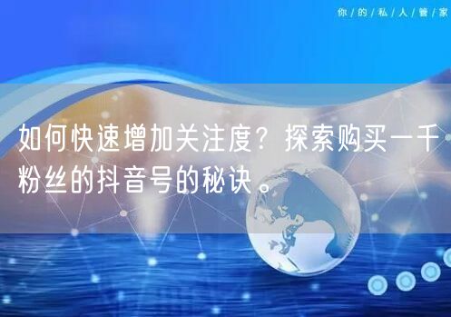 如何快速增加关注度？探索购买一千粉丝的抖音号的秘诀。