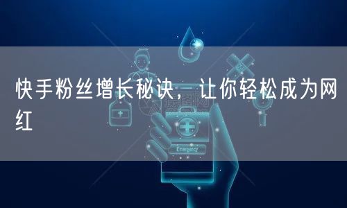 快手粉丝增长秘诀，让你轻松成为网红