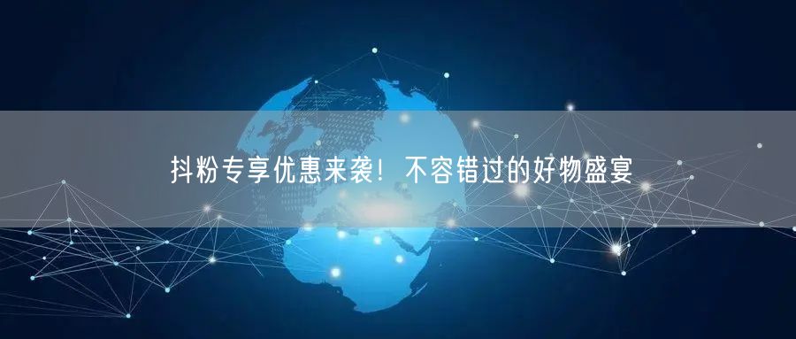 抖粉专享优惠来袭！不容错过的好物盛宴