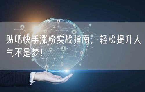 贴吧快手涨粉实战指南，轻松提升人气不是梦！