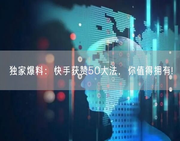 独家爆料:快手获赞50大法,你值得拥有!