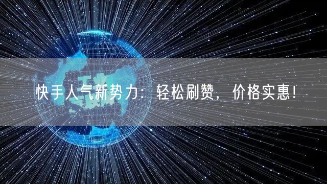 快手人气新势力：轻松刷赞，价格实惠！