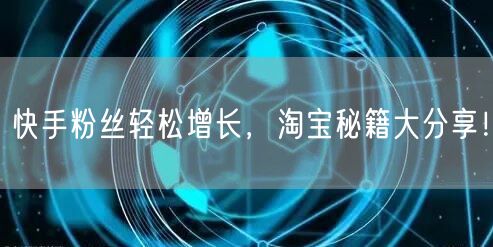 快手粉丝轻松增长，淘宝秘籍大分享！