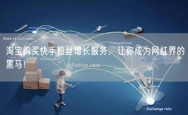 淘宝购买快手粉丝增长服务，让你成为网红界的黑马！