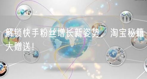 解锁快手粉丝增长新姿势，淘宝秘籍大赠送！