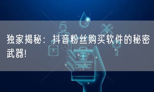 独家揭秘:抖音粉丝购买软件的秘密武器!