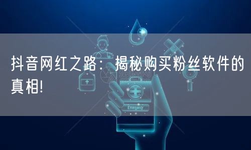 抖音网红之路:揭秘购买粉丝软件的真相!