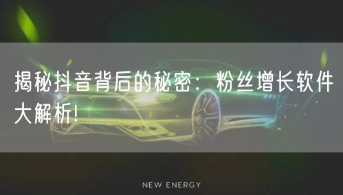 揭秘抖音背后的秘密：粉丝增长软件大解析!